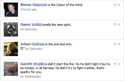 Facebook statuses: Kieran is the Colour of the Wind; Owen smells like teen spirit; Adam is the one and only; Gareth didn't start the fire.