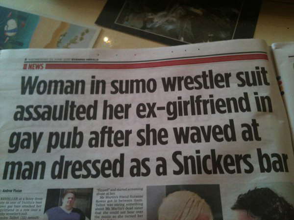 Newspaper with headline "Woman in sumo wrestler suit assaulted her ex-girlfriend in gay pub after she waved at man dressed as a Snickers bar"