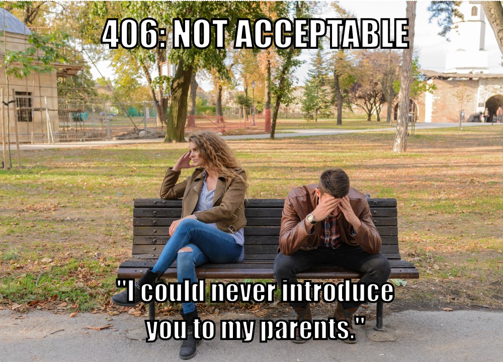 406: Not Acceptable ("I could never introduce you to my parents.")