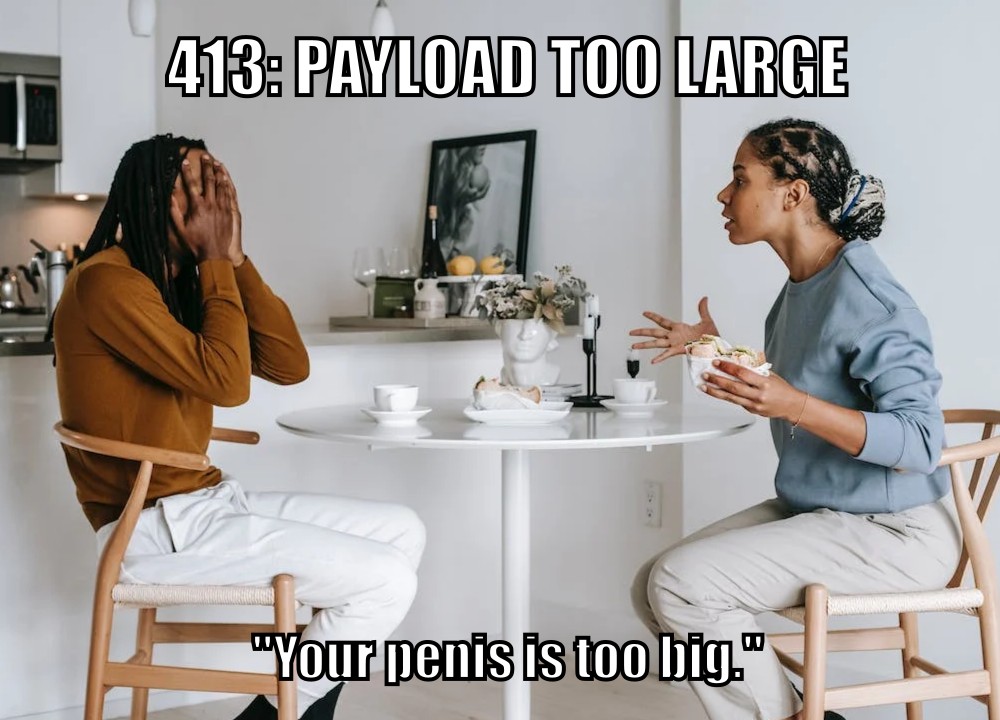 413: Payload Too Large ("Your penis is too big.")
