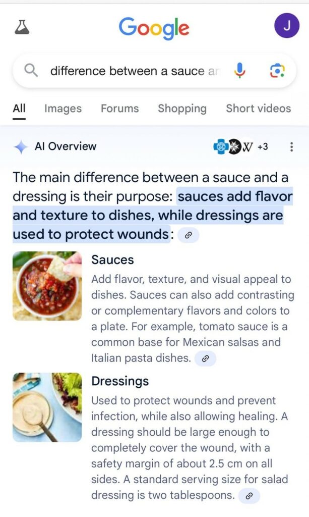 Google AI, confidently stating that the difference between a sauce and a dressing is that sauces add flavour and texture to dishes, while dressings are used to protect wounds. It goes on to say that a dressing should be large enough to cover a wound: a standard serving size is two tablespoons.