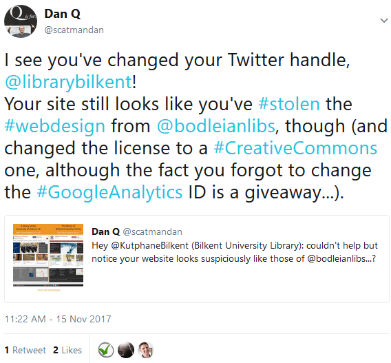 Tweet: I see you've changed your Twitter handle, @librarybilkent! Your site still looks like you've #stolen the #webdesign from @bodleianlibs, though (and changed the license to a #CreativeCommons one, although the fact you forgot to change the #GoogleAnalytics ID is a giveaway...).