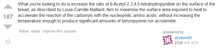 Answer: What you're looking to do is increase the ratio of 6-Acetyl-2,3,4,5-tetrahydropyridine on the surface of the bread, as described by Louis-Camille Maillard. Aim to maximise the surface area exposed to heat to accelerate the reaction of the carbonyls with the nucleophilic amino acids, without increasing the temperature enough to produce significant amounts of benzopyrene nor acrylamide.