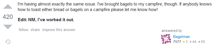 Answer: I'm having almost exactly the same issue. I've brought bagels to my campfire, though. If anybody knows how to toast either bread or bagels on a campfire please let me know how! Edit: NM, I've worked it out.
