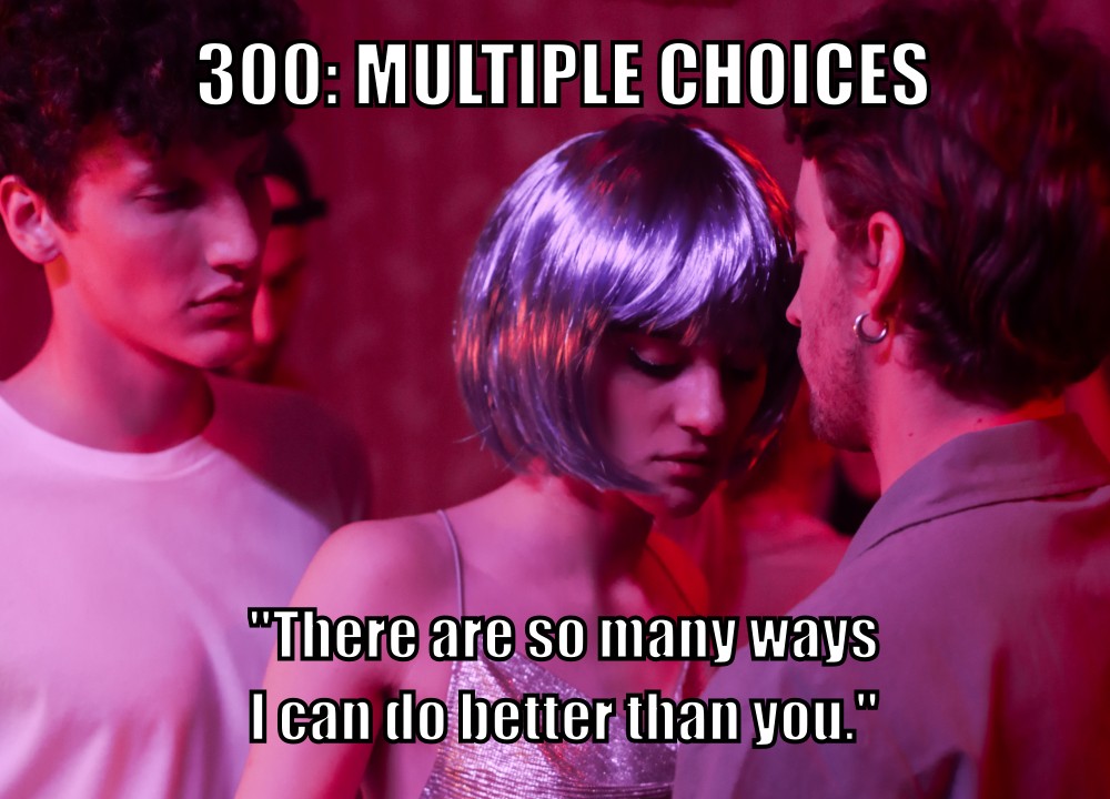 300: Multiple Choices ("There are so many ways I can do better than you.")