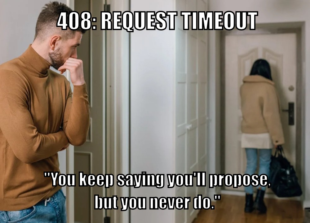 408: Request Timeout ("You keep saying you'll propose but you never do.")