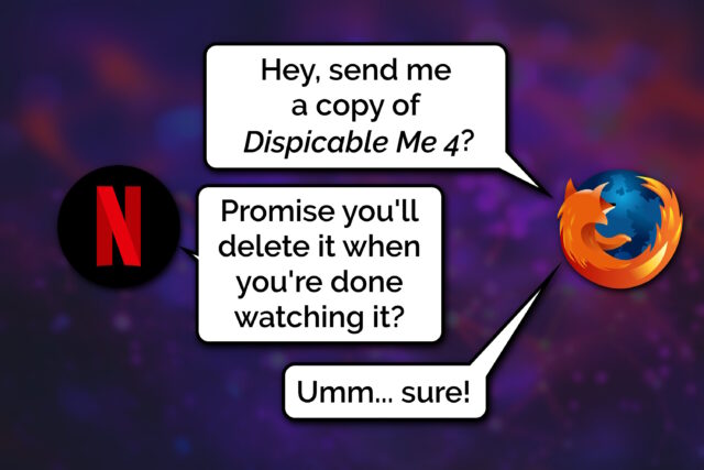 Comic showing a conversation between Firefox and Netflix, as represented by their respective logos. Firefox says 'Hey, send me a copy of Dispicable Me 4?'. Netflix replies: 'Promise you'll delete it when you're done watching it?'. Firefox responds: 'Umm... sure!'